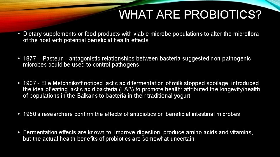 WHAT ARE PROBIOTICS? • Dietary supplements or food products with viable microbe populations to