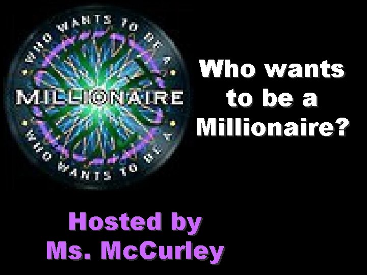 Who wants to be a Millionaire? Hosted by Ms. Mc. Curley 