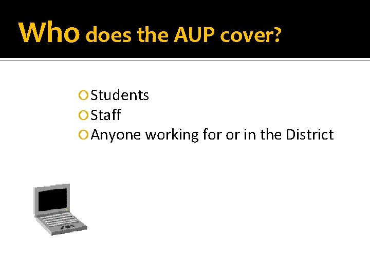 Who does the AUP cover? Students Staff Anyone working for or in the District