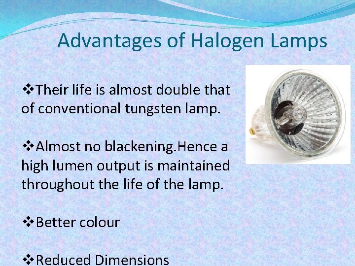 Advantages of Halogen Lamps v. Their life is almost double that of conventional tungsten