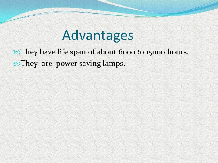 Advantages They have life span of about 6000 to 15000 hours. They are power