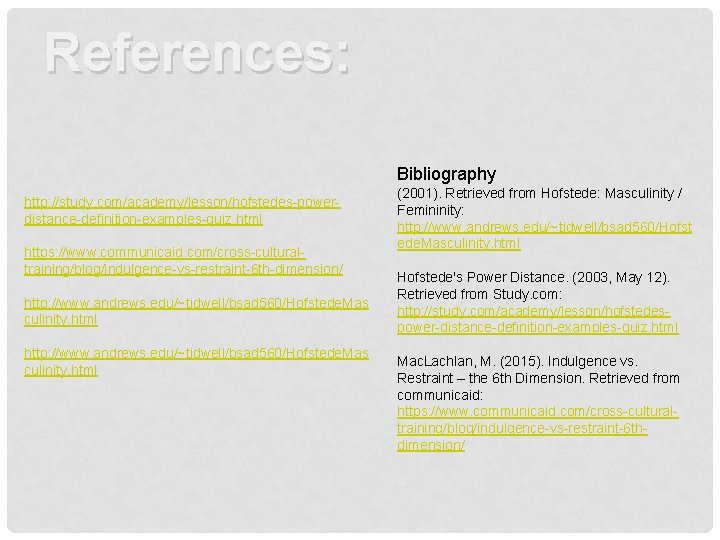 References: Bibliography http: //study. com/academy/lesson/hofstedes-powerdistance-definition-examples-quiz. html https: //www. communicaid. com/cross-culturaltraining/blog/indulgence-vs-restraint-6 th-dimension/ http: //www. andrews.