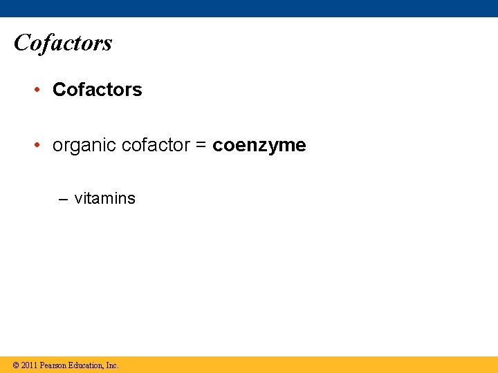 Cofactors • organic cofactor = coenzyme – vitamins © 2011 Pearson Education, Inc. 