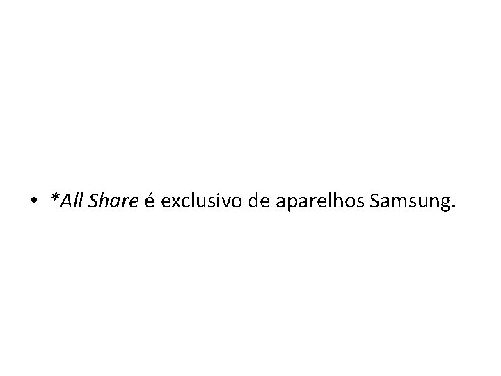  • *All Share é exclusivo de aparelhos Samsung. 