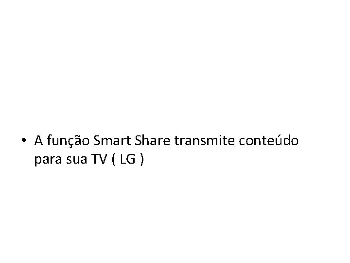  • A função Smart Share transmite conteúdo para sua TV ( LG )