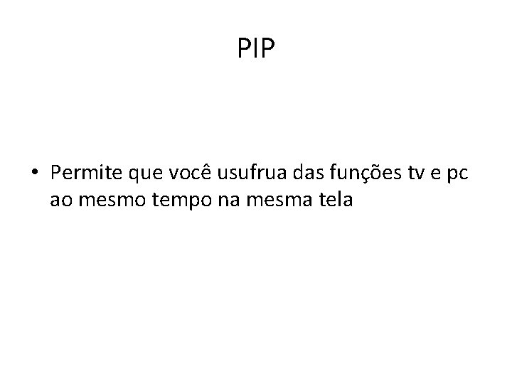 PIP • Permite que você usufrua das funções tv e pc ao mesmo tempo