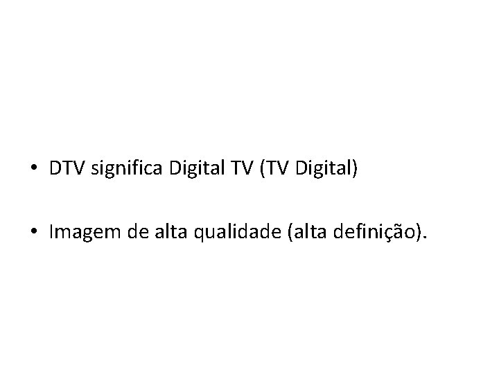  • DTV significa Digital TV (TV Digital) • Imagem de alta qualidade (alta