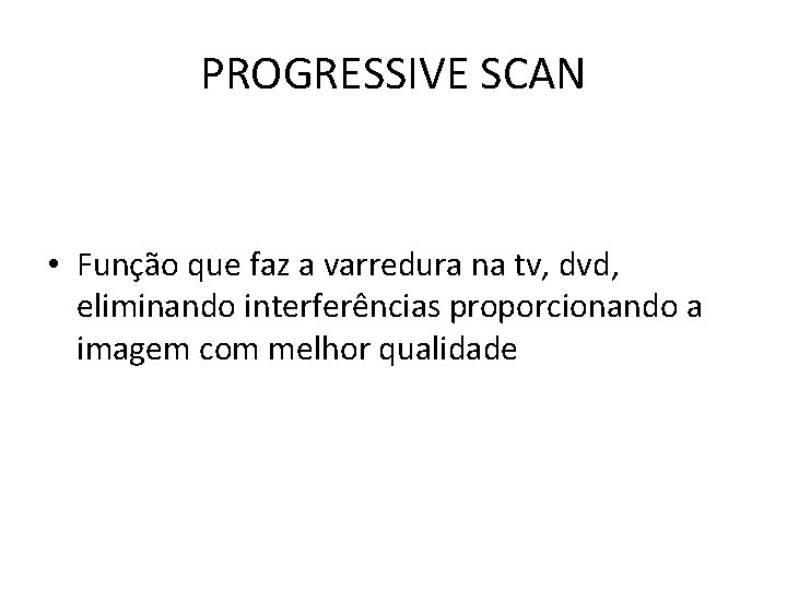 PROGRESSIVE SCAN • Função que faz a varredura na tv, dvd, eliminando interferências proporcionando