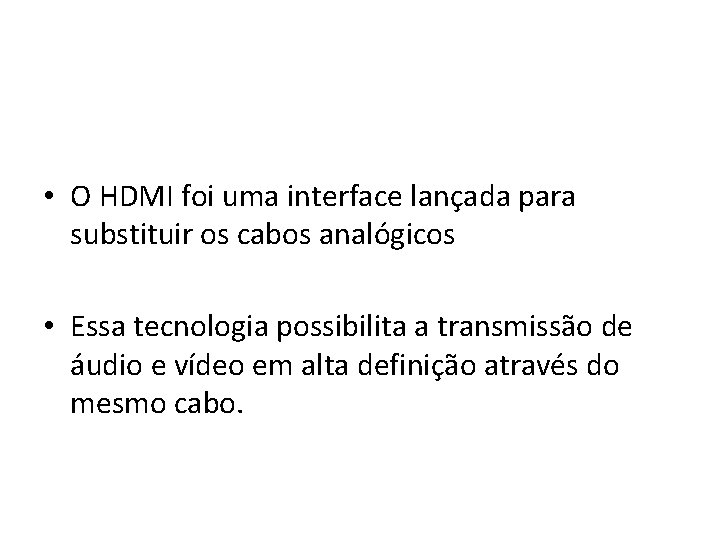  • O HDMI foi uma interface lançada para substituir os cabos analógicos •