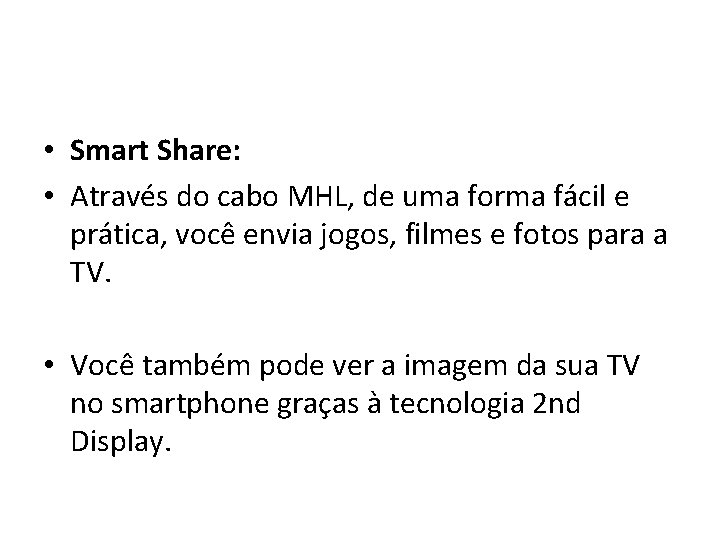  • Smart Share: • Através do cabo MHL, de uma forma fácil e