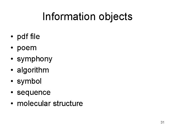 Information objects • • pdf file poem symphony algorithm symbol sequence molecular structure 31