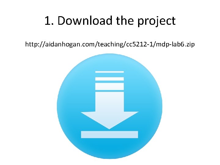 1. Download the project http: //aidanhogan. com/teaching/cc 5212 -1/mdp-lab 6. zip 