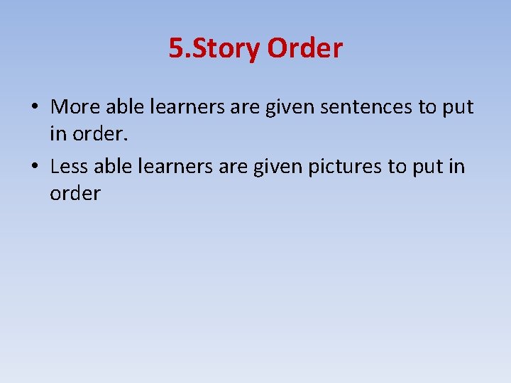 5. Story Order • More able learners are given sentences to put in order.