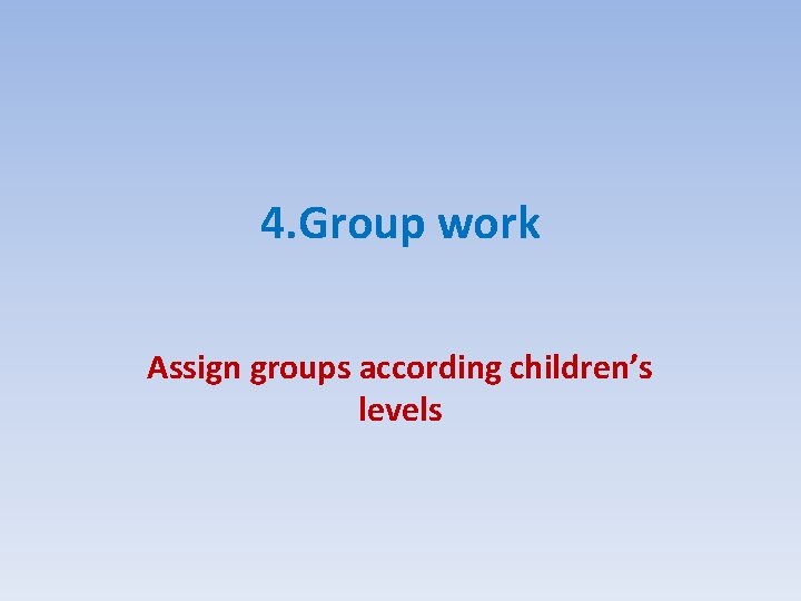 4. Group work Assign groups according children’s levels 