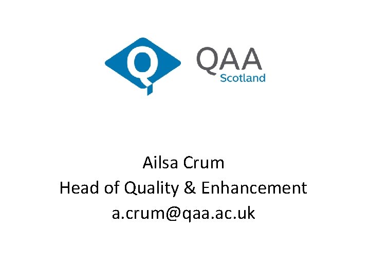 Ailsa Crum Head of Quality & Enhancement a. crum@qaa. ac. uk 