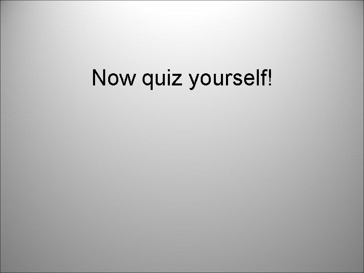 Now quiz yourself! 