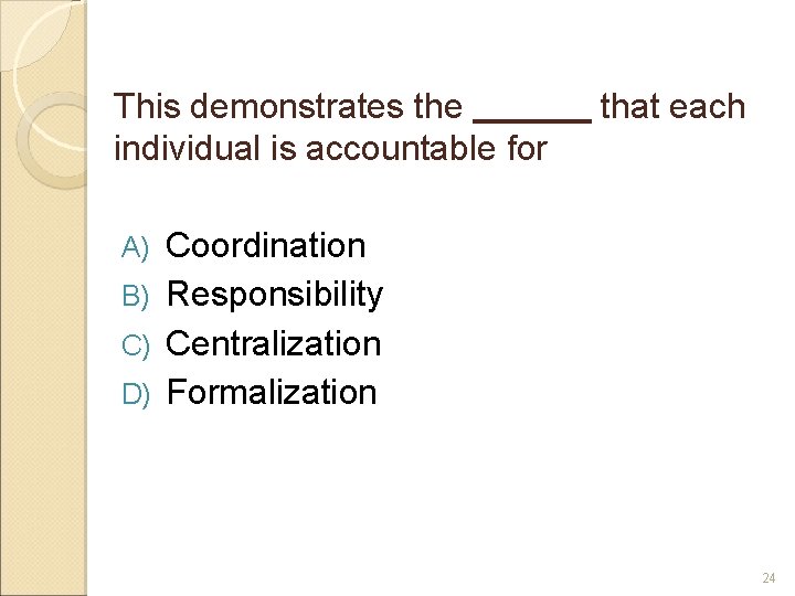 This demonstrates the individual is accountable for that each Coordination B) Responsibility C) Centralization