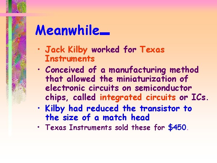 Meanwhile…. • Jack Kilby worked for Texas Instruments • Conceived of a manufacturing method