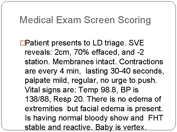 Medical Exam Screen Scoring �Patient presents to LD triage. SVE reveals: 2 cm, 70%