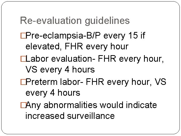 Re-evaluation guidelines �Pre-eclampsia-B/P every 15 if elevated, FHR every hour �Labor evaluation- FHR every