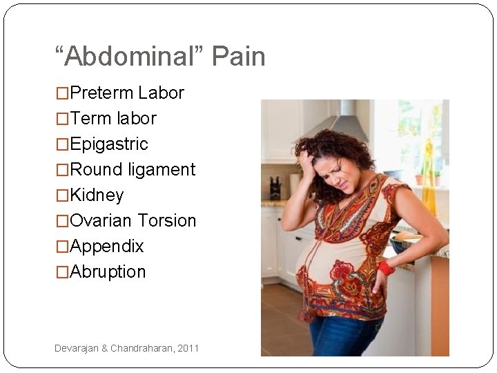 “Abdominal” Pain �Preterm Labor �Term labor �Epigastric �Round ligament �Kidney �Ovarian Torsion �Appendix �Abruption