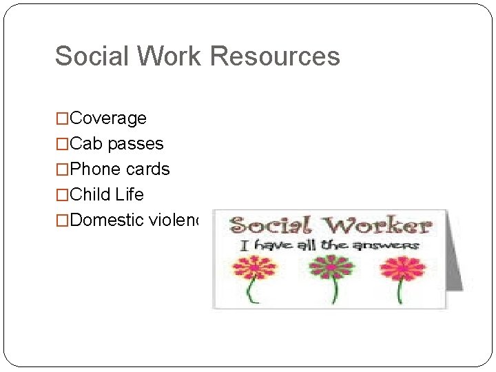 Social Work Resources �Coverage �Cab passes �Phone cards �Child Life �Domestic violence 