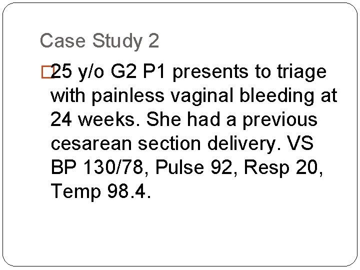 Case Study 2 � 25 y/o G 2 P 1 presents to triage with