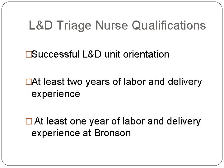 L&D Triage Nurse Qualifications �Successful L&D unit orientation �At least two years of labor