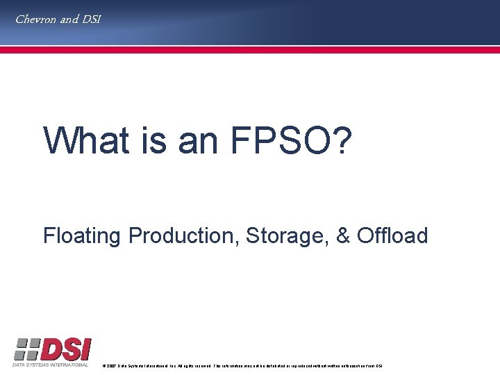 Chevron and DSI What is an FPSO? Floating Production, Storage, & Offload © 2007