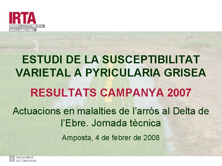 ESTUDI DE LA SUSCEPTIBILITAT VARIETAL A PYRICULARIA GRISEA RESULTATS CAMPANYA 2007 Actuacions en malalties