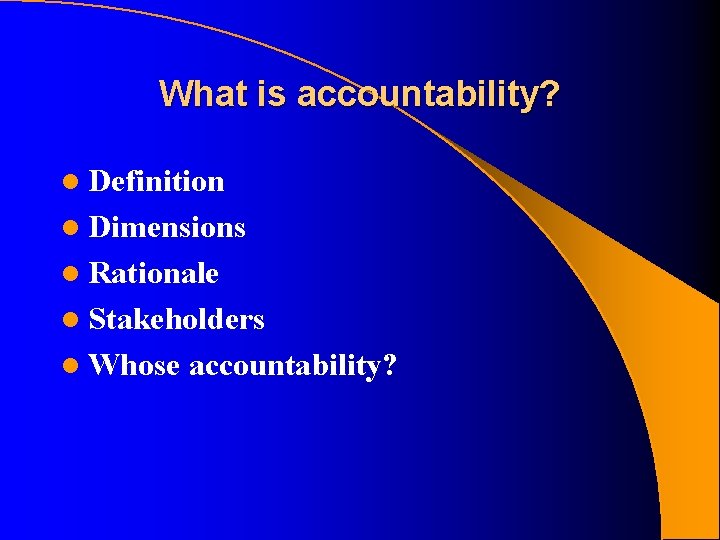 What is accountability? l Definition l Dimensions l Rationale l Stakeholders l Whose accountability?