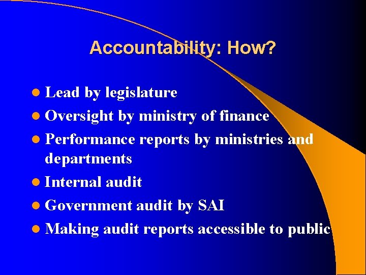 Accountability: How? l Lead by legislature l Oversight by ministry of finance l Performance