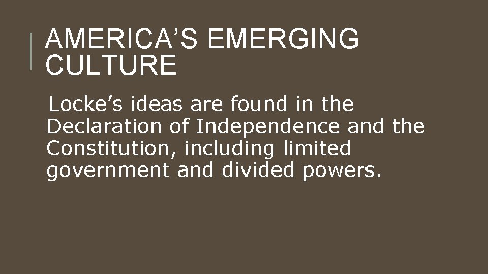 AMERICA’S EMERGING CULTURE Locke’s ideas are found in the Declaration of Independence and the