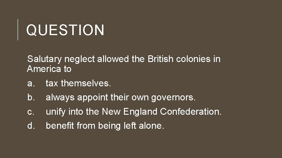 QUESTION Salutary neglect allowed the British colonies in America to a. tax themselves. b.