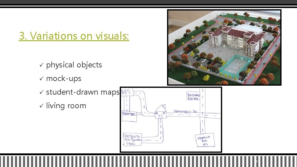 3. Variations on visuals: ü physical objects ü mock-ups ü student-drawn maps ü living