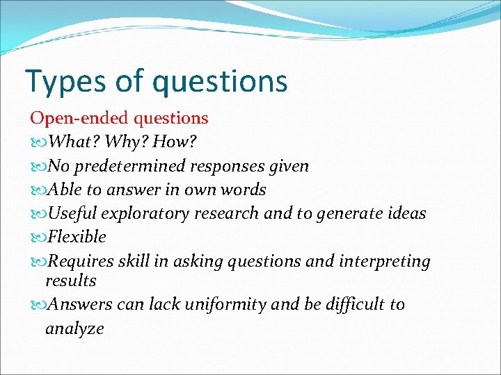Types of questions Open-ended questions What? Why? How? No predetermined responses given Able to