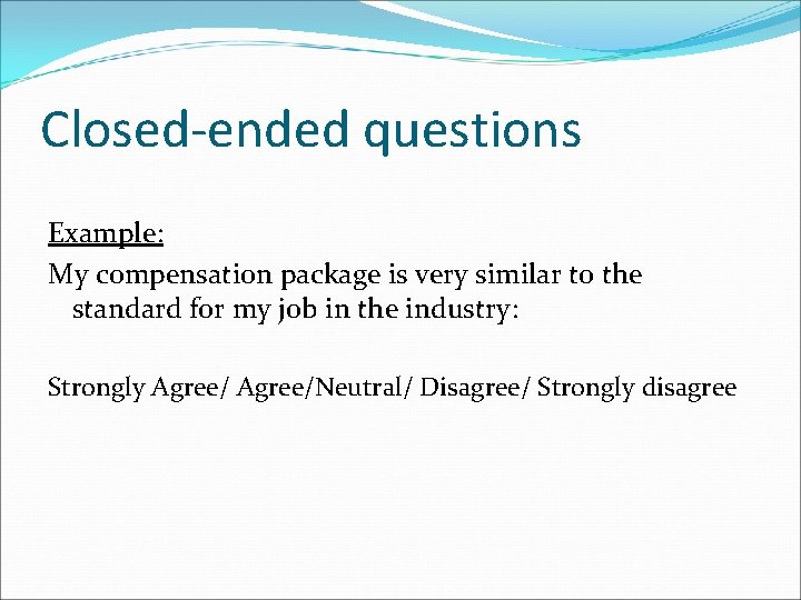 Closed-ended questions Example: My compensation package is very similar to the standard for my