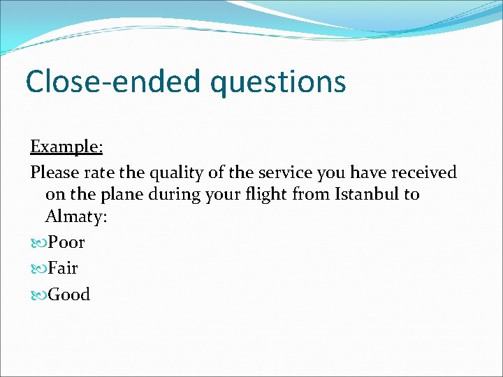 Close-ended questions Example: Please rate the quality of the service you have received on