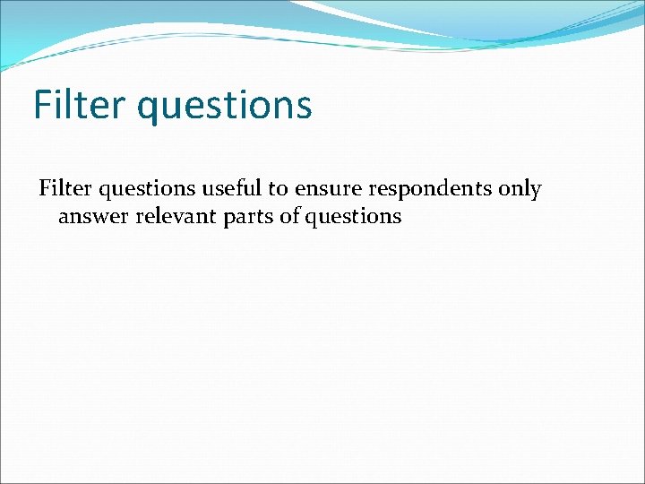 Filter questions useful to ensure respondents only answer relevant parts of questions 