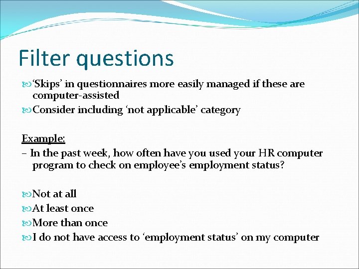 Filter questions ‘Skips’ in questionnaires more easily managed if these are computer-assisted Consider including