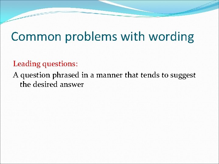 Common problems with wording Leading questions: A question phrased in a manner that tends