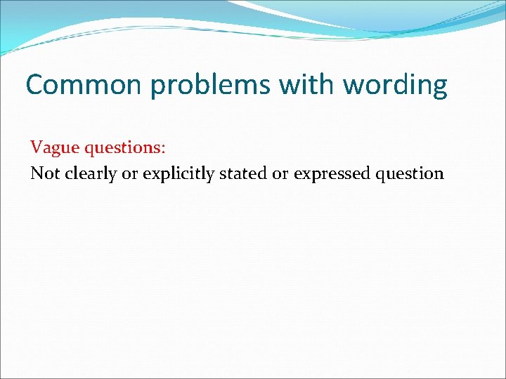 Common problems with wording Vague questions: Not clearly or explicitly stated or expressed question