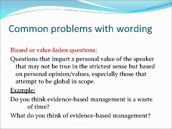 Common problems with wording Biased or value-laden questions: Questions that impart a personal value