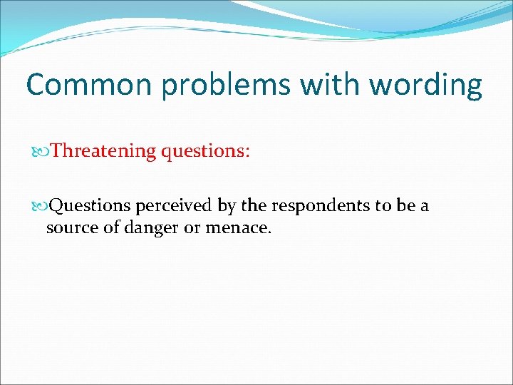 Common problems with wording Threatening questions: Questions perceived by the respondents to be a
