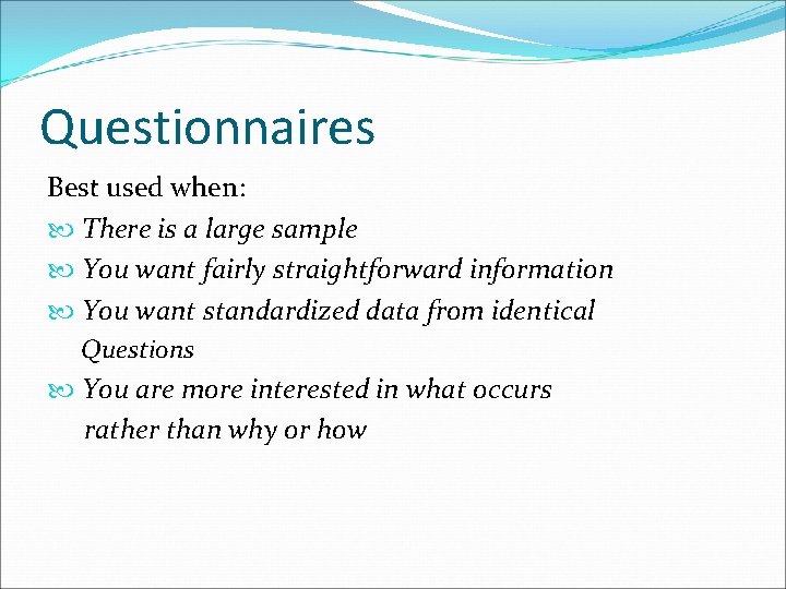 Questionnaires Best used when: There is a large sample You want fairly straightforward information