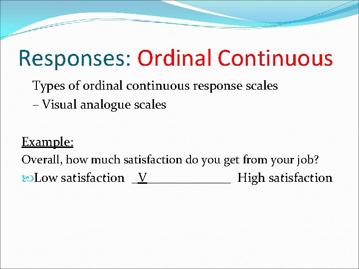 Responses: Ordinal Continuous Types of ordinal continuous response scales – Visual analogue scales Example: