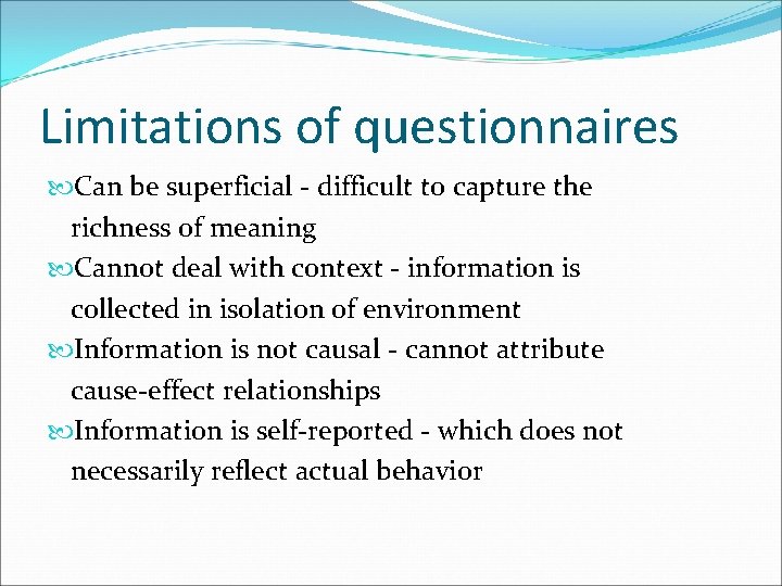 Limitations of questionnaires Can be superficial - difficult to capture the richness of meaning