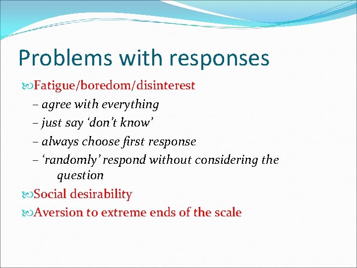 Problems with responses Fatigue/boredom/disinterest – agree with everything – just say ‘don’t know’ –