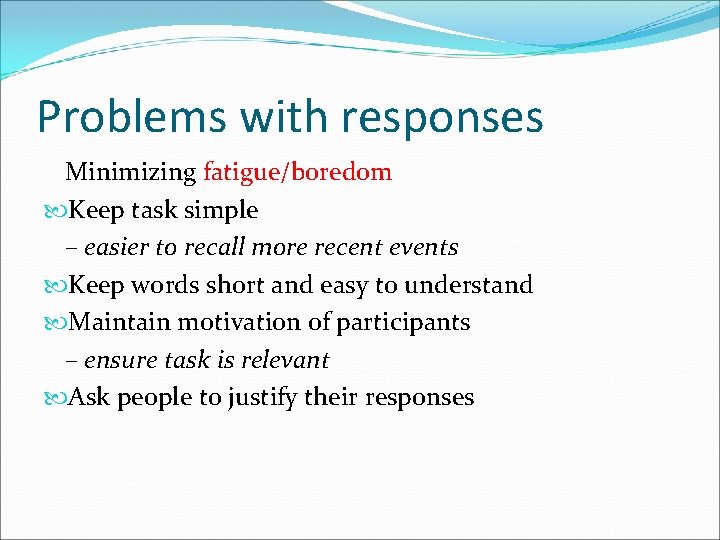 Problems with responses Minimizing fatigue/boredom Keep task simple – easier to recall more recent