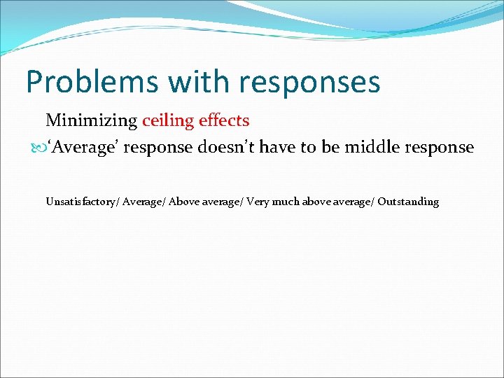 Problems with responses Minimizing ceiling effects ‘Average’ response doesn’t have to be middle response